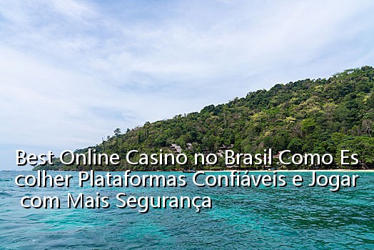 Best Online Casino no Brasil Como Escolher Plataformas Confiáveis e Jogar com Mais Segurança_0433