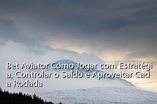 Bet Aviator Como Jogar com Estratégia, Controlar o Saldo e Aproveitar Cada Rodada_0356